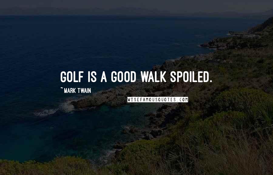 Mark Twain Quotes: Golf is a good walk spoiled.