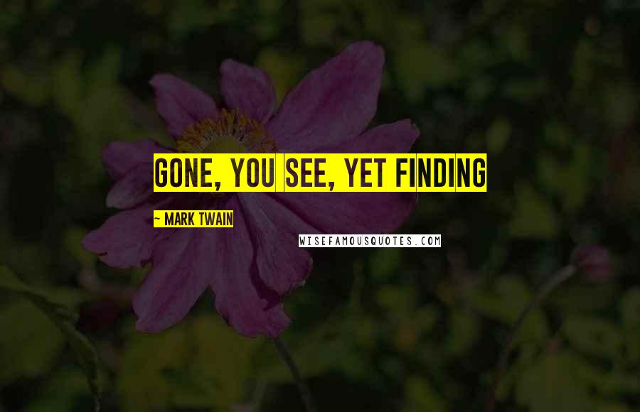 Mark Twain Quotes: gone, you see, yet finding