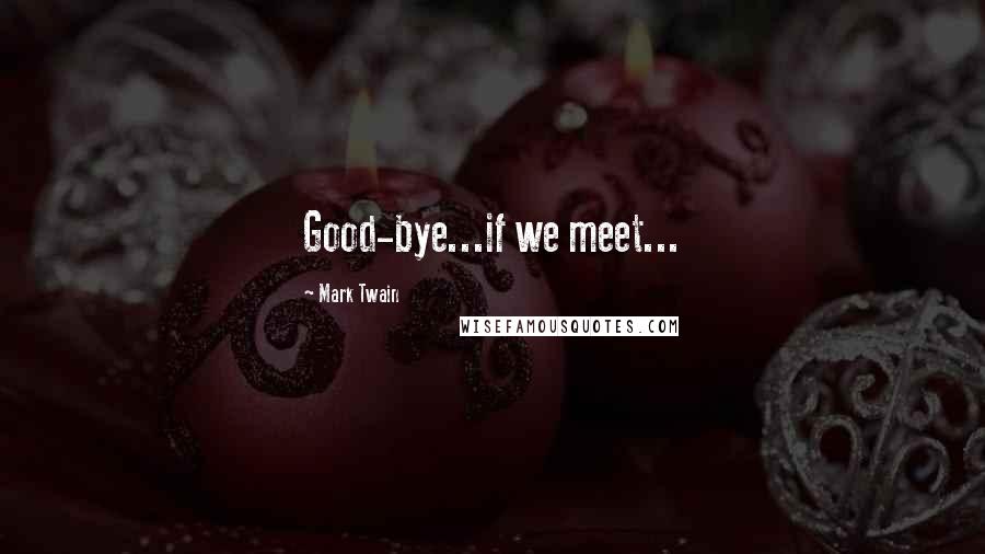 Mark Twain Quotes: Good-bye...if we meet...