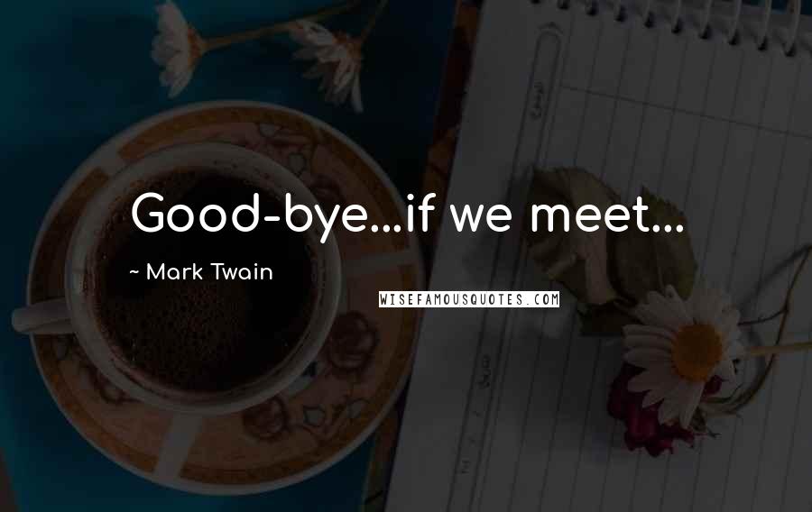 Mark Twain Quotes: Good-bye...if we meet...