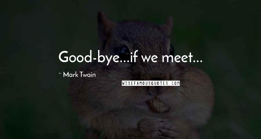 Mark Twain Quotes: Good-bye...if we meet...