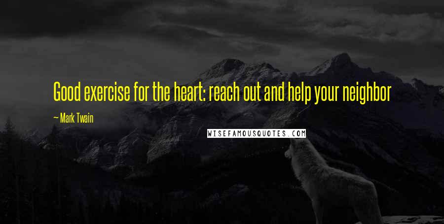 Mark Twain Quotes: Good exercise for the heart: reach out and help your neighbor