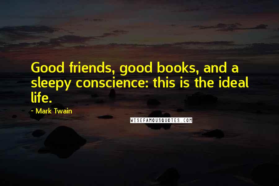 Mark Twain Quotes: Good friends, good books, and a sleepy conscience: this is the ideal life.