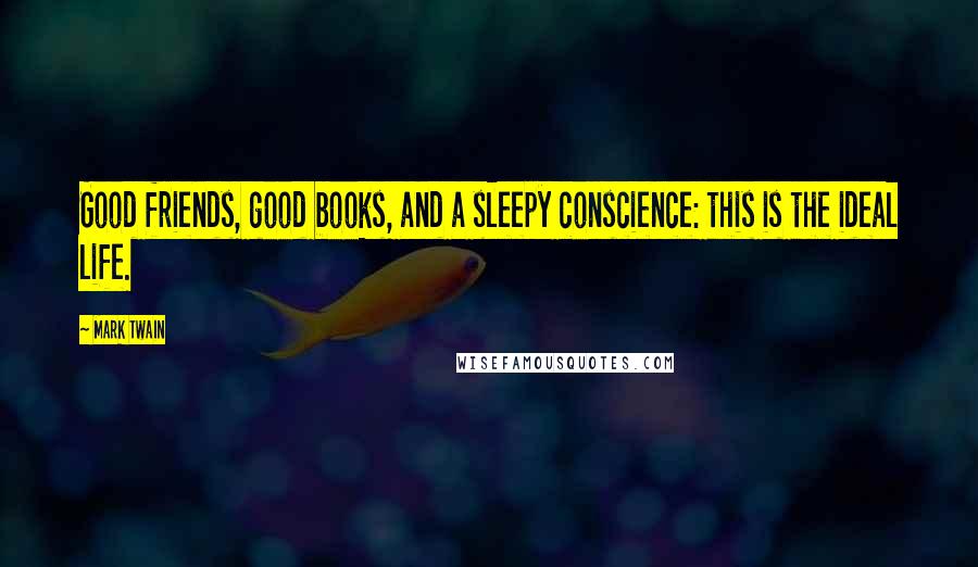 Mark Twain Quotes: Good friends, good books, and a sleepy conscience: this is the ideal life.