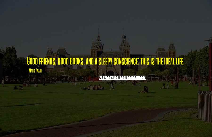 Mark Twain Quotes: Good friends, good books, and a sleepy conscience: this is the ideal life.