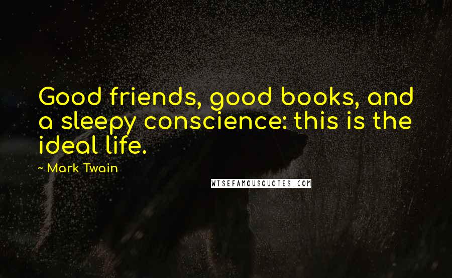 Mark Twain Quotes: Good friends, good books, and a sleepy conscience: this is the ideal life.