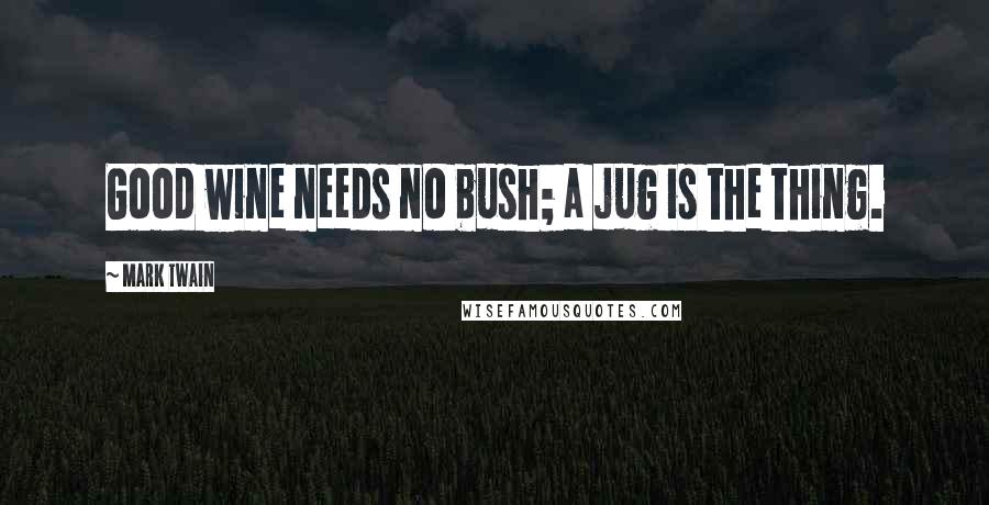 Mark Twain Quotes: Good wine needs no bush; a jug is the thing.