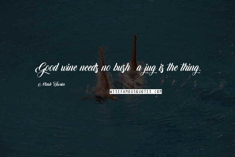 Mark Twain Quotes: Good wine needs no bush; a jug is the thing.