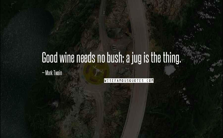 Mark Twain Quotes: Good wine needs no bush; a jug is the thing.