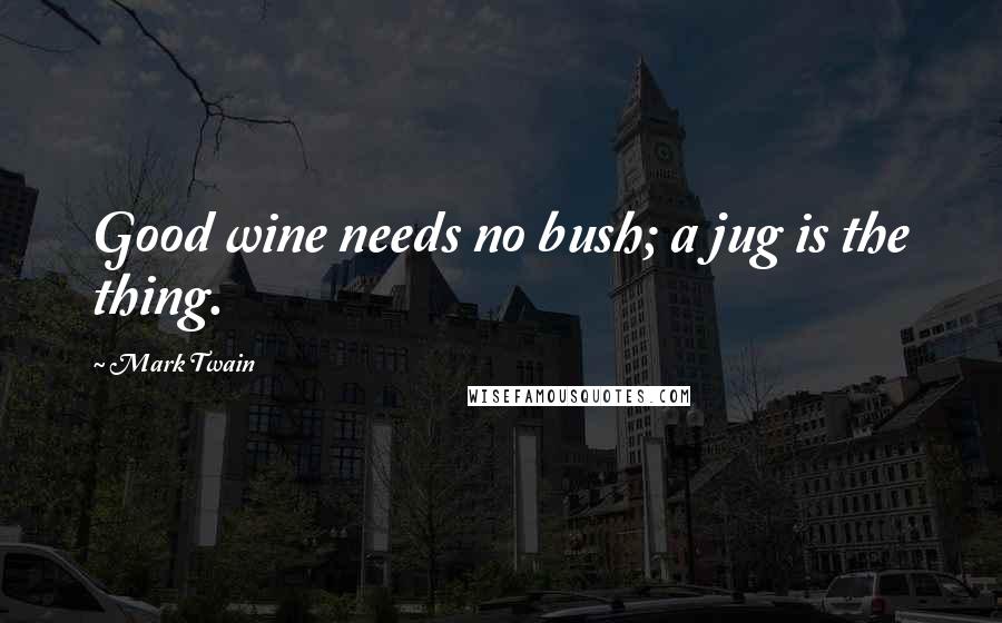 Mark Twain Quotes: Good wine needs no bush; a jug is the thing.