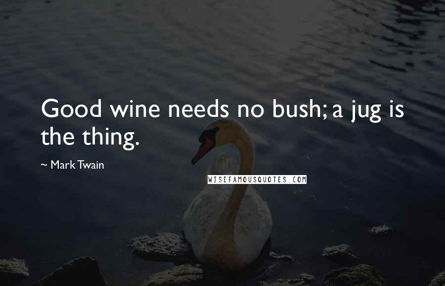 Mark Twain Quotes: Good wine needs no bush; a jug is the thing.