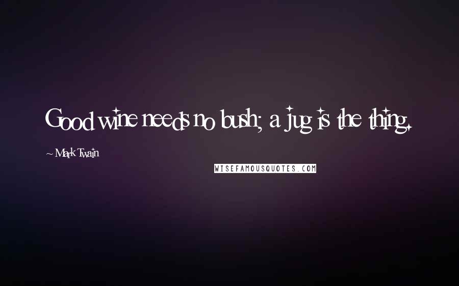 Mark Twain Quotes: Good wine needs no bush; a jug is the thing.