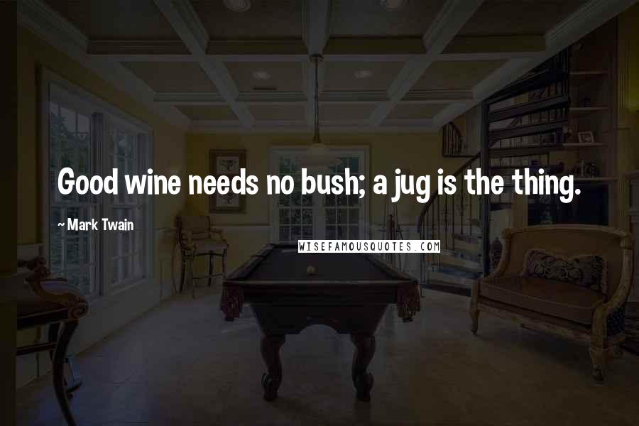 Mark Twain Quotes: Good wine needs no bush; a jug is the thing.