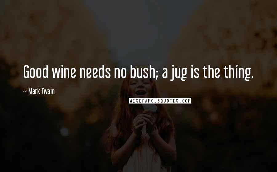 Mark Twain Quotes: Good wine needs no bush; a jug is the thing.