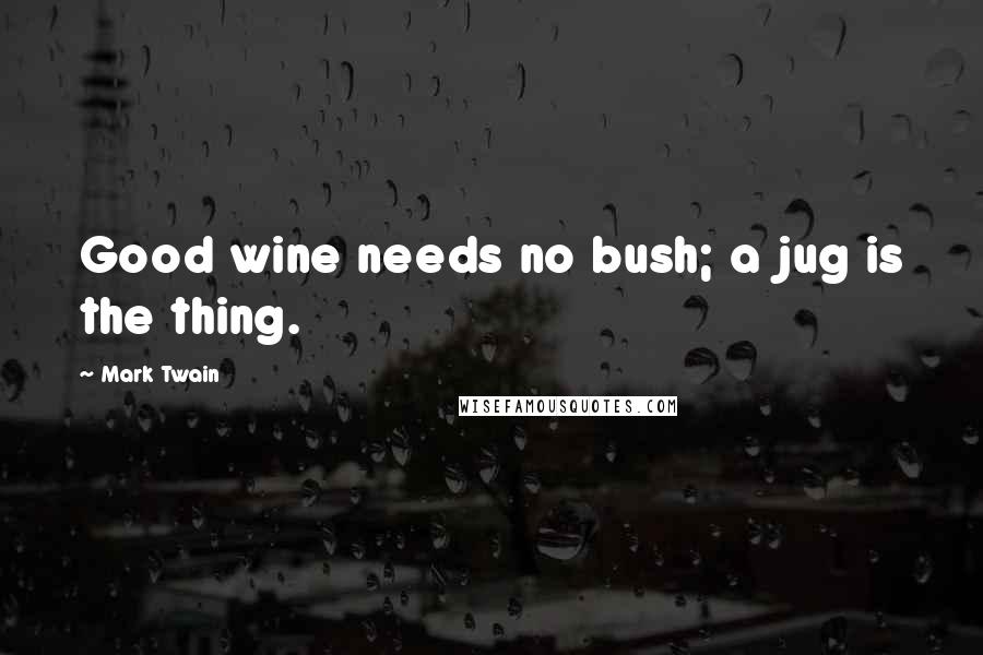 Mark Twain Quotes: Good wine needs no bush; a jug is the thing.