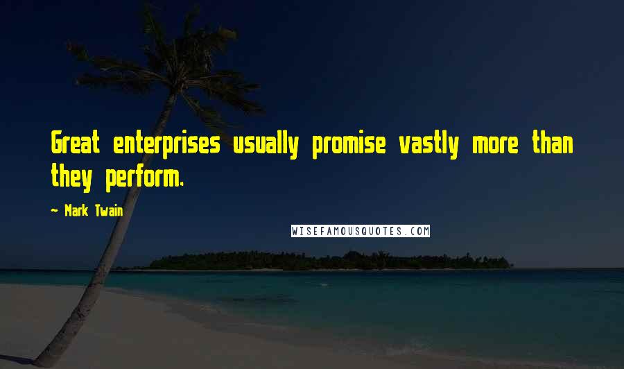 Mark Twain Quotes: Great enterprises usually promise vastly more than they perform.