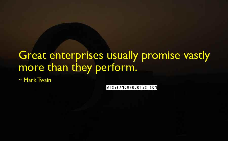 Mark Twain Quotes: Great enterprises usually promise vastly more than they perform.