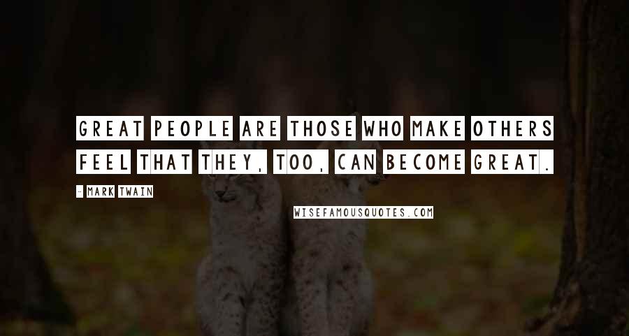 Mark Twain Quotes: Great people are those who make others feel that they, too, can become great.