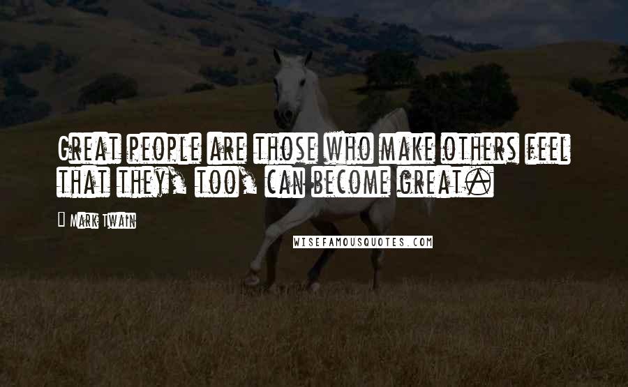 Mark Twain Quotes: Great people are those who make others feel that they, too, can become great.