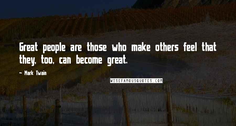 Mark Twain Quotes: Great people are those who make others feel that they, too, can become great.