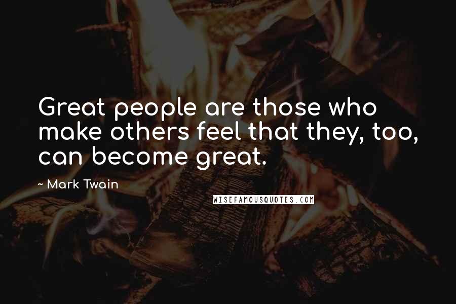 Mark Twain Quotes: Great people are those who make others feel that they, too, can become great.