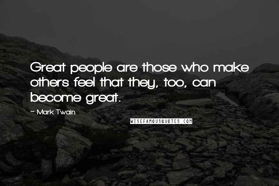 Mark Twain Quotes: Great people are those who make others feel that they, too, can become great.