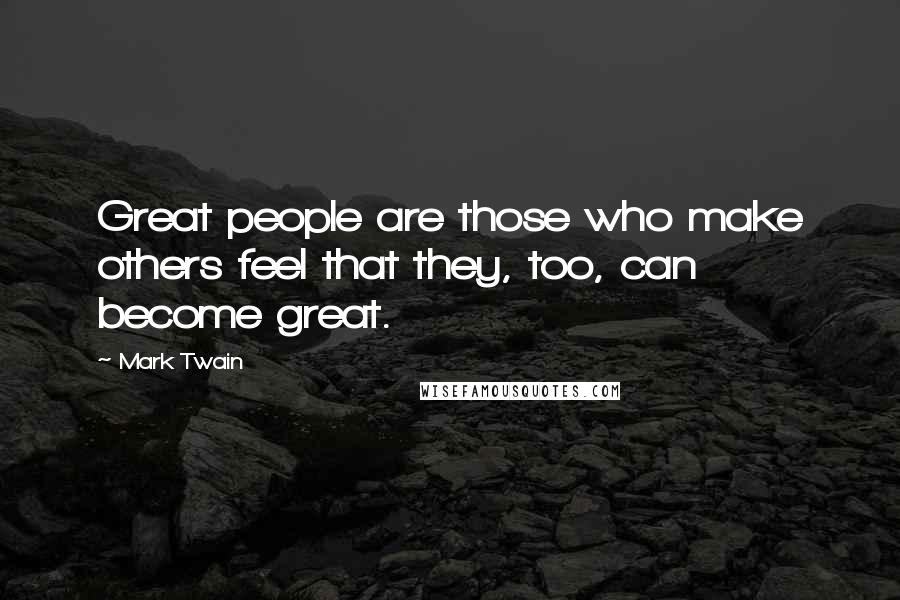 Mark Twain Quotes: Great people are those who make others feel that they, too, can become great.