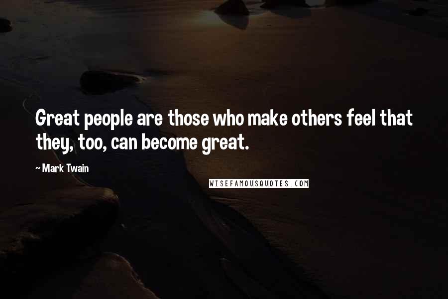 Mark Twain Quotes: Great people are those who make others feel that they, too, can become great.