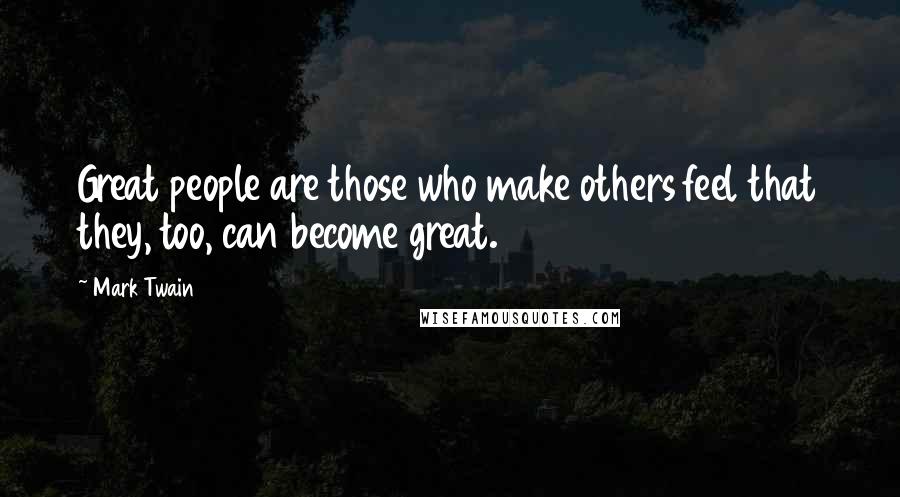 Mark Twain Quotes: Great people are those who make others feel that they, too, can become great.