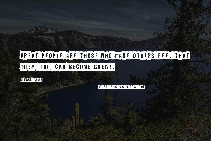 Mark Twain Quotes: Great people are those who make others feel that they, too, can become great.