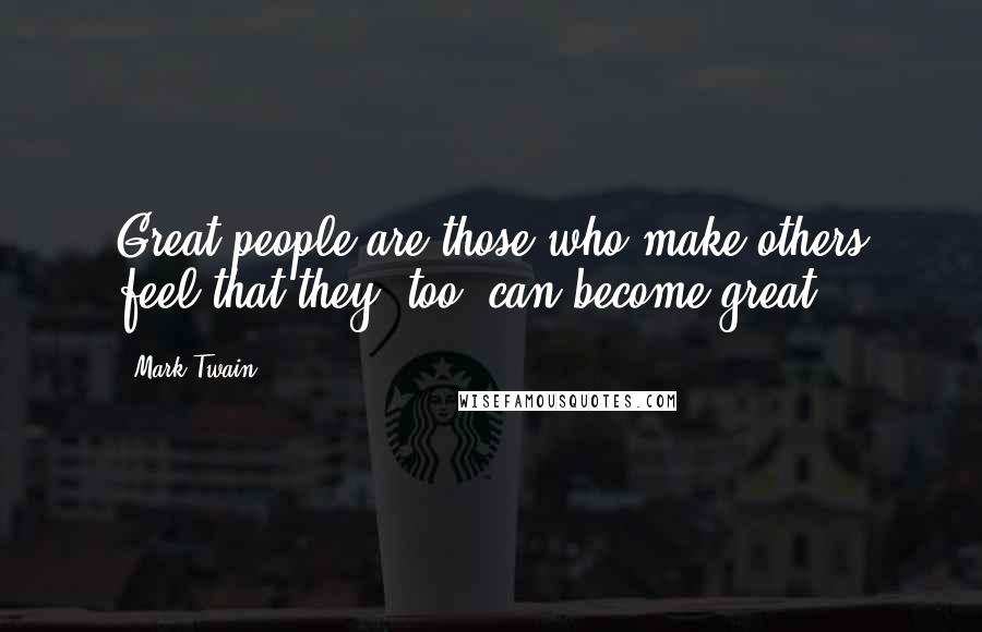 Mark Twain Quotes: Great people are those who make others feel that they, too, can become great.