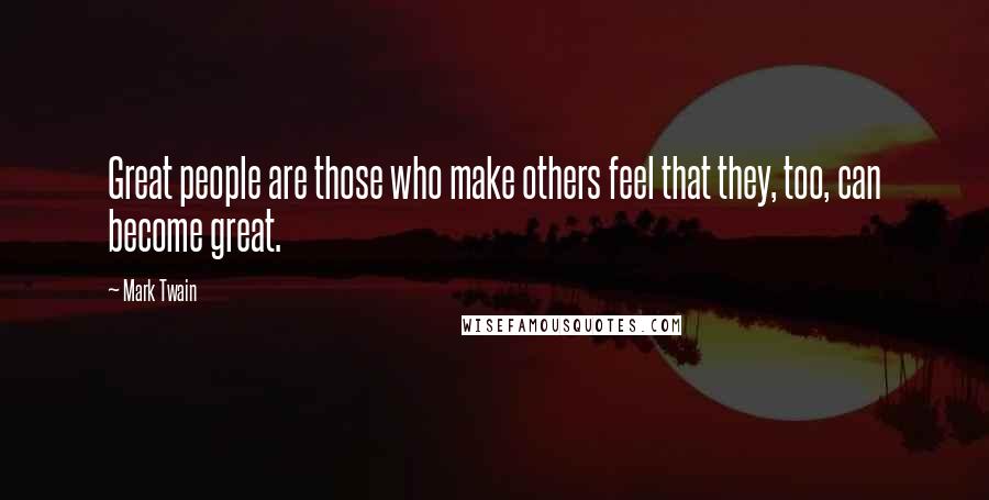 Mark Twain Quotes: Great people are those who make others feel that they, too, can become great.