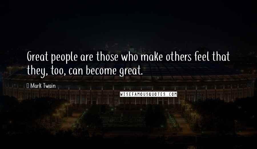 Mark Twain Quotes: Great people are those who make others feel that they, too, can become great.