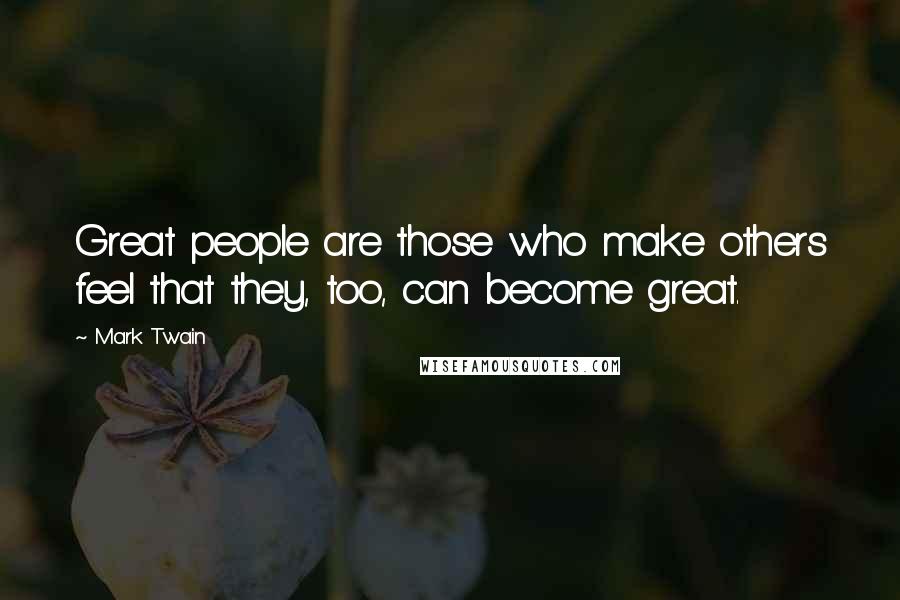 Mark Twain Quotes: Great people are those who make others feel that they, too, can become great.