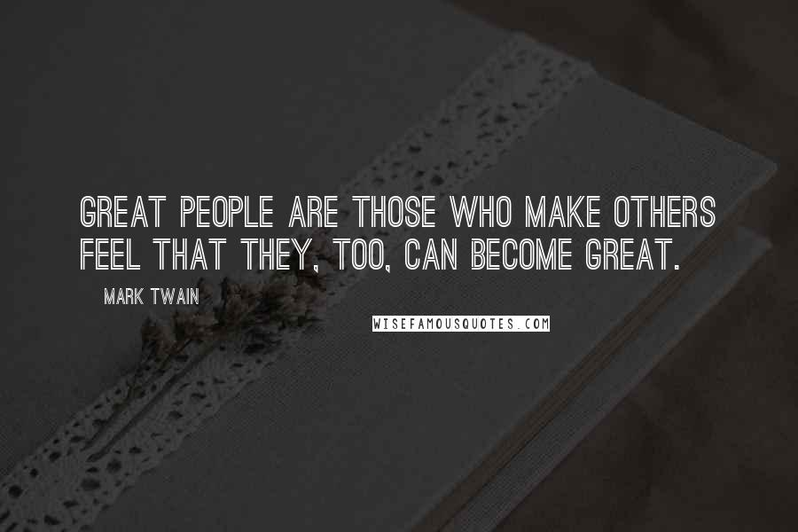 Mark Twain Quotes: Great people are those who make others feel that they, too, can become great.