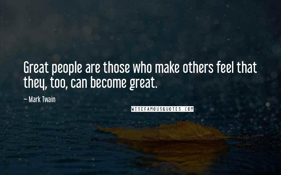 Mark Twain Quotes: Great people are those who make others feel that they, too, can become great.