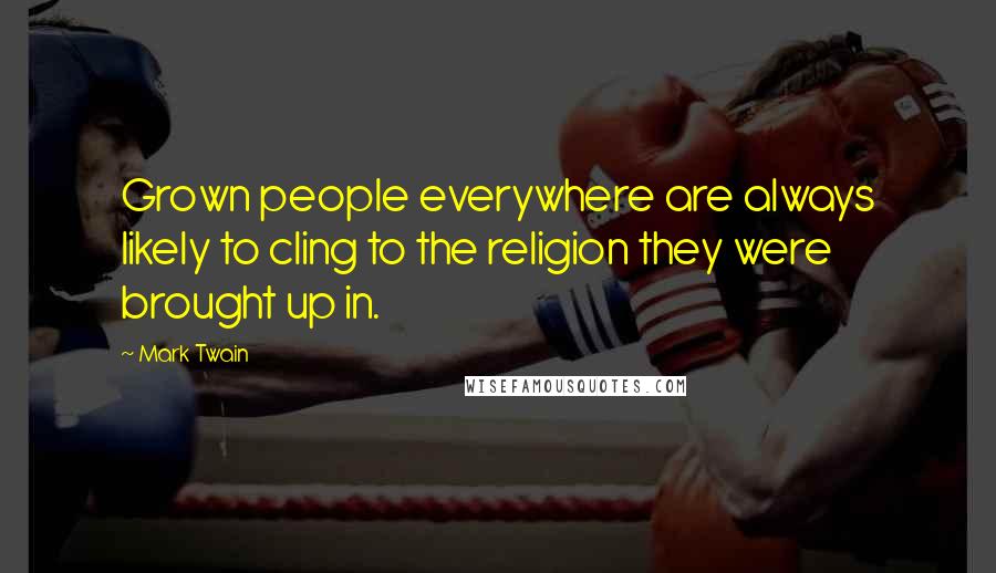 Mark Twain Quotes: Grown people everywhere are always likely to cling to the religion they were brought up in.