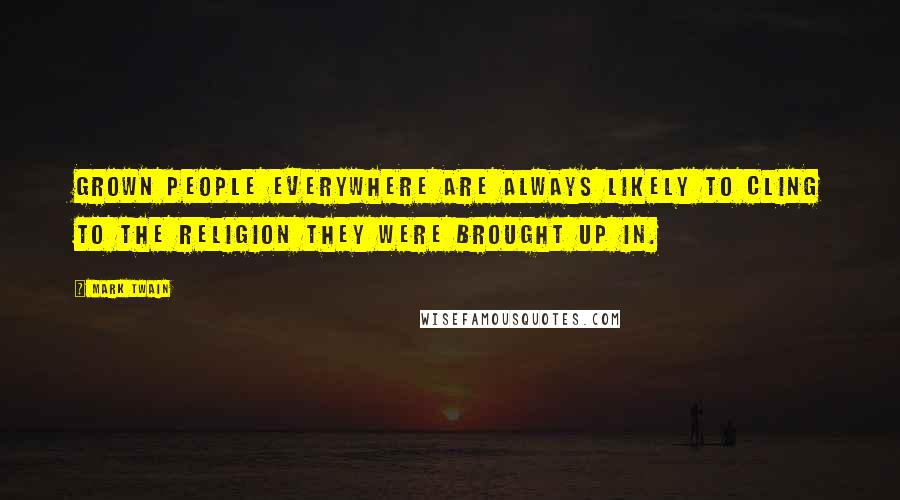 Mark Twain Quotes: Grown people everywhere are always likely to cling to the religion they were brought up in.
