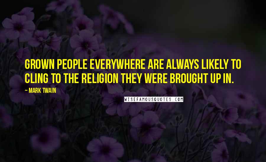 Mark Twain Quotes: Grown people everywhere are always likely to cling to the religion they were brought up in.