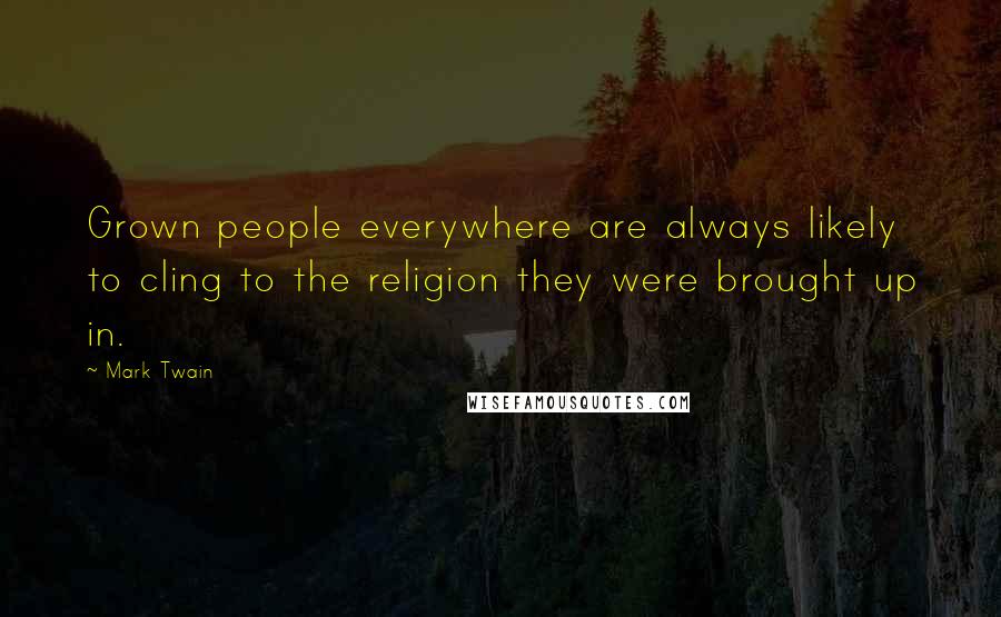 Mark Twain Quotes: Grown people everywhere are always likely to cling to the religion they were brought up in.