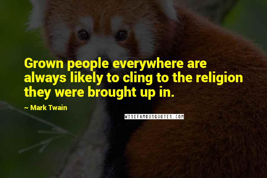 Mark Twain Quotes: Grown people everywhere are always likely to cling to the religion they were brought up in.