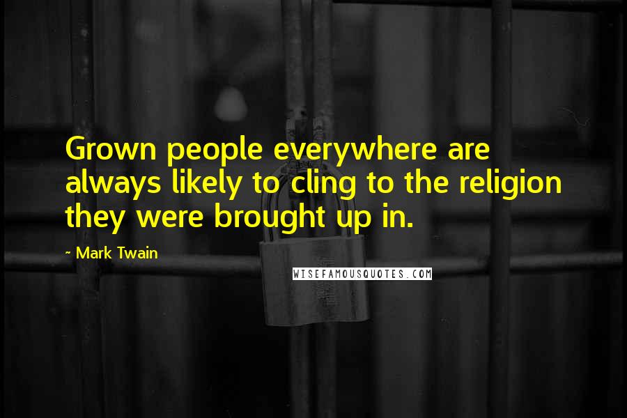 Mark Twain Quotes: Grown people everywhere are always likely to cling to the religion they were brought up in.