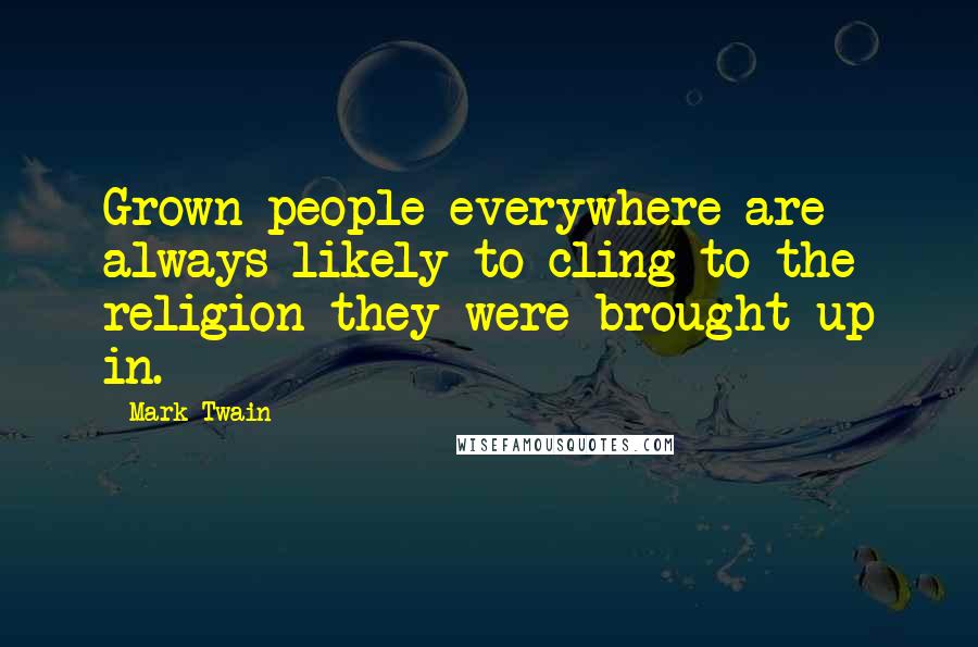 Mark Twain Quotes: Grown people everywhere are always likely to cling to the religion they were brought up in.