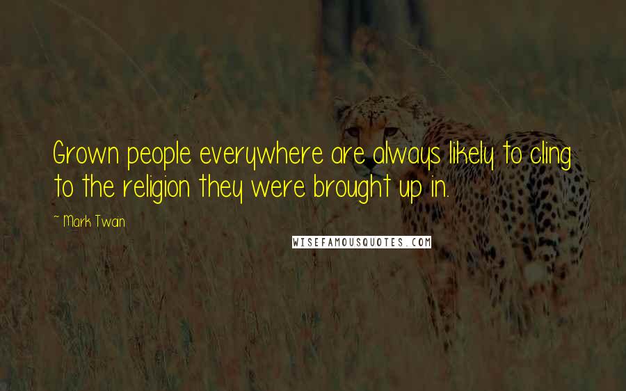 Mark Twain Quotes: Grown people everywhere are always likely to cling to the religion they were brought up in.