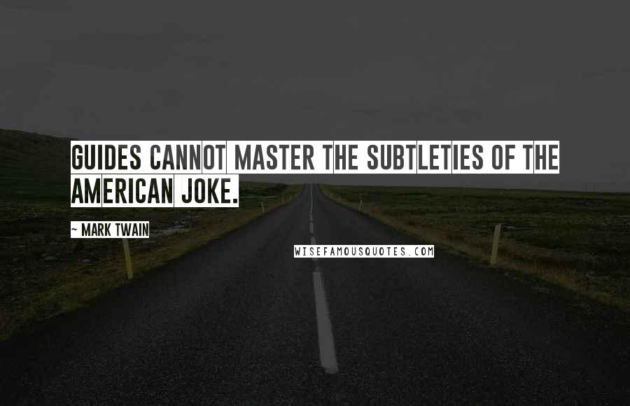 Mark Twain Quotes: Guides cannot master the subtleties of the American joke.