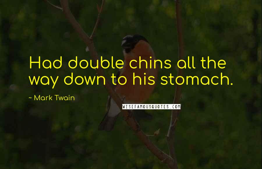 Mark Twain Quotes: Had double chins all the way down to his stomach.