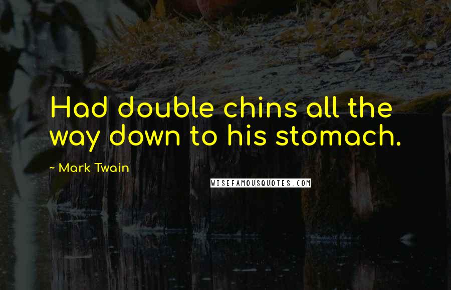 Mark Twain Quotes: Had double chins all the way down to his stomach.