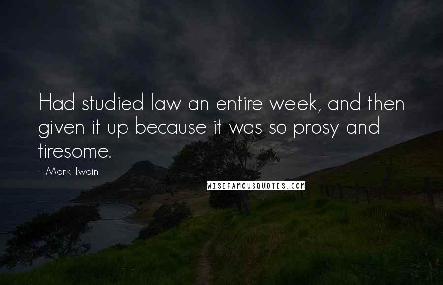 Mark Twain Quotes: Had studied law an entire week, and then given it up because it was so prosy and tiresome.