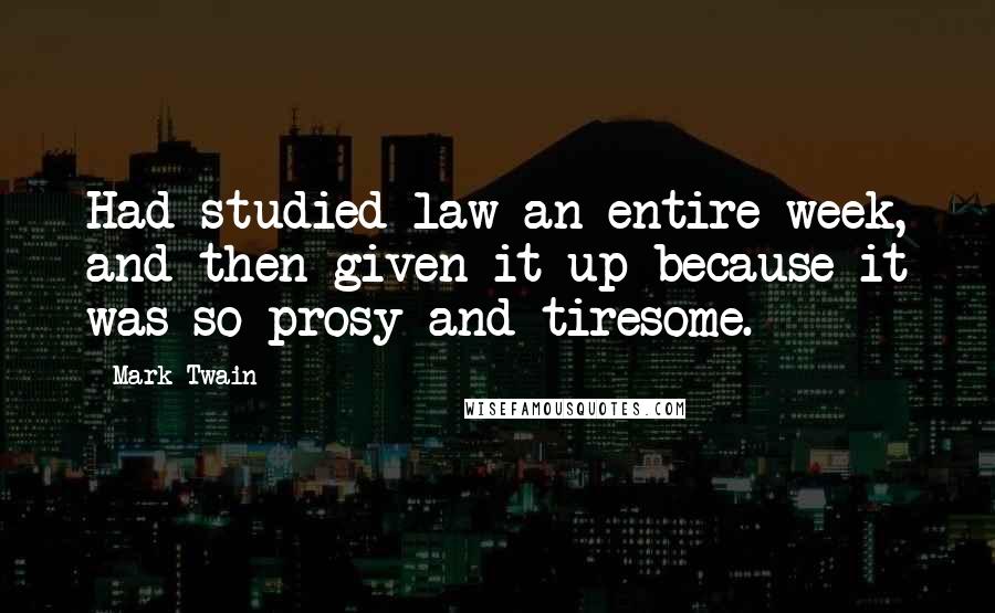 Mark Twain Quotes: Had studied law an entire week, and then given it up because it was so prosy and tiresome.