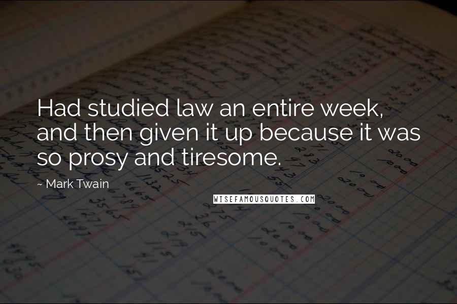 Mark Twain Quotes: Had studied law an entire week, and then given it up because it was so prosy and tiresome.